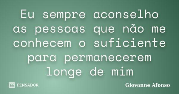 Eu sempre aconselho as pessoas que não me conhecem o suficiente para permanecerem longe de mim... Frase de Giovanne Afonso.