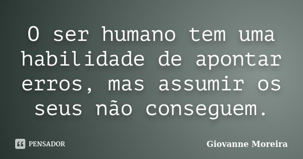 O ser humano tem uma habilidade de apontar erros, mas assumir os seus não conseguem.... Frase de Giovanne Moreira.
