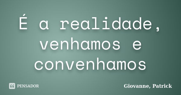 É a realidade, venhamos e convenhamos... Frase de Giovanne, Patrick.