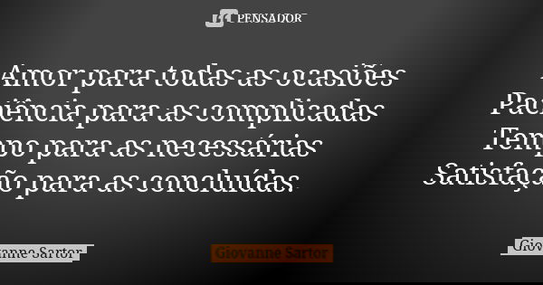 Amor para todas as ocasiões Paciência para as complicadas Tempo para as necessárias Satisfação para as concluídas.... Frase de Giovanne Sartor.