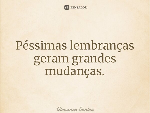 ⁠Péssimas lembranças geram grandes mudanças.... Frase de Giovanne Sartor.