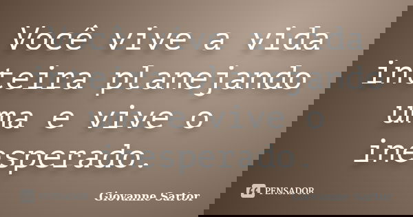 Você vive a vida inteira planejando uma e vive o inesperado.... Frase de Giovanne Sartor.