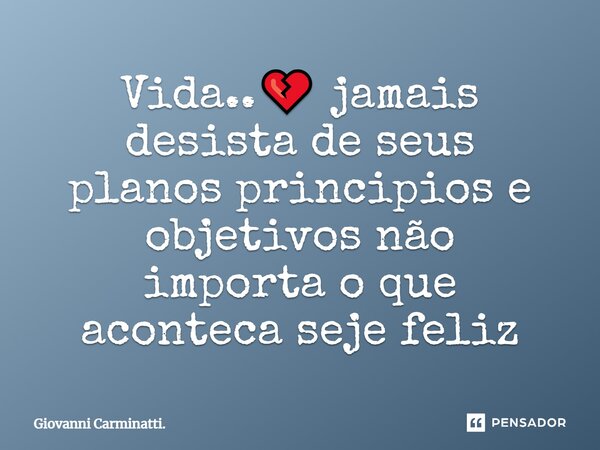 ⁠Vida..💔 jamais desista de seus planos principios e objetivos não importa o que aconteca seje feliz... Frase de Giovanni Carminatti..