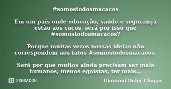 #somostodosmacacos Em um país onde educação, saúde e segurança estão aos cacos, será por isso que #somostodosmacacos? Porque muitas vezes nossas ideias não corr... Frase de Giovanni Dulor Chagas.