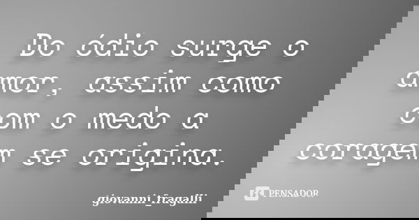 Do ódio surge o amor, assim como com o medo a coragem se origina.... Frase de Giovanni_Fragalli.