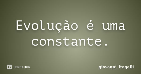 Evolução é uma constante.... Frase de Giovanni_Fragalli.