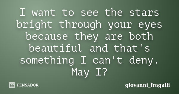 I want to see the stars bright through your eyes because they are both beautiful and that's something I can't deny. May I?... Frase de Giovanni_Fragalli.