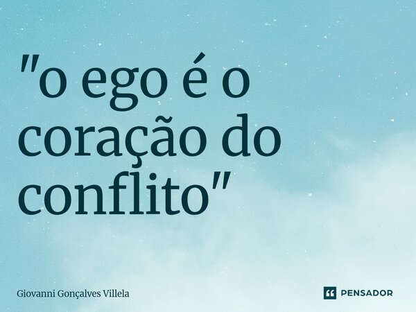 ⁠"o ego é o coração do conflito"... Frase de Giovanni Gonçalves Villela.