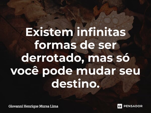 ⁠Existem infinitas formas de ser derrotado, mas só você pode mudar seu destino.... Frase de Giovanni Henrique Mursa Lima.