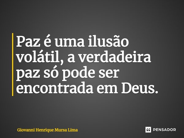 Paz é uma ilusão volátil, a verdadeira paz só pode ser encontrada em Deus.... Frase de Giovanni Henrique Mursa Lima.