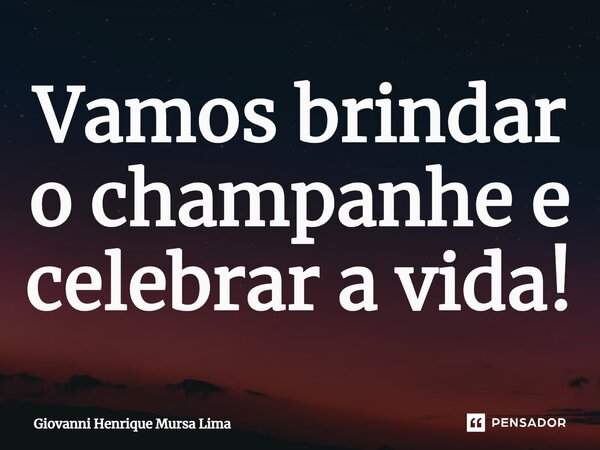 ⁠Vamos brindar o champanhe e celebrar a vida!... Frase de Giovanni Henrique Mursa Lima.