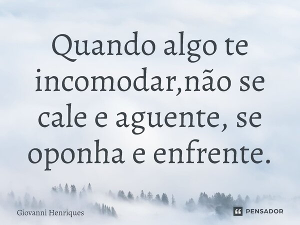 Quando algo te incomodar,não se cale e aguente, se oponha e enfrente.⁠... Frase de Giovanni Henriques.