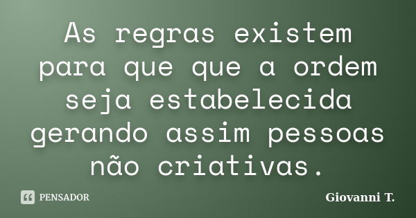 As regras existem para que que a ordem seja estabelecida gerando assim pessoas não criativas.... Frase de Giovanni T..