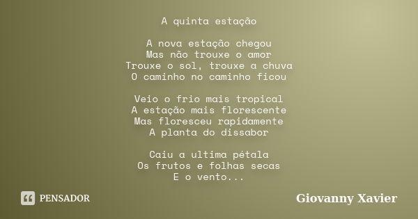 A quinta estação A nova estação chegou Mas não trouxe o amor Trouxe o sol, trouxe a chuva O caminho no caminho ficou Veio o frio mais tropical A estação mais fl... Frase de Giovanny Xavier.