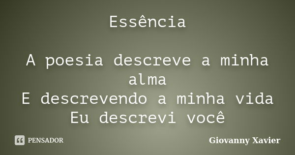 Essência A poesia descreve a minha alma E descrevendo a minha vida Eu descrevi você... Frase de Giovanny Xavier.