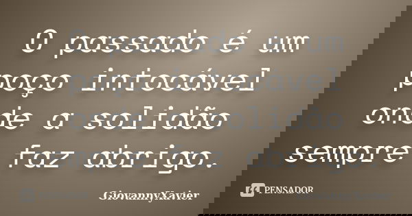O passado é um poço intocável onde a solidão sempre faz abrigo.... Frase de GiovannyXavier.