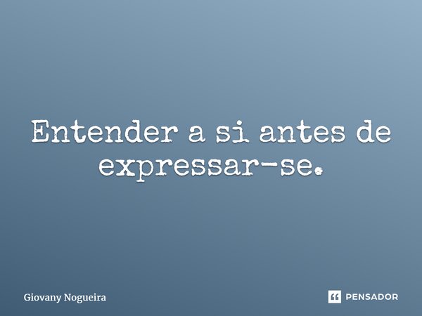 ⁠Entender a si antes de expressar-se.... Frase de Giovany Nogueira.