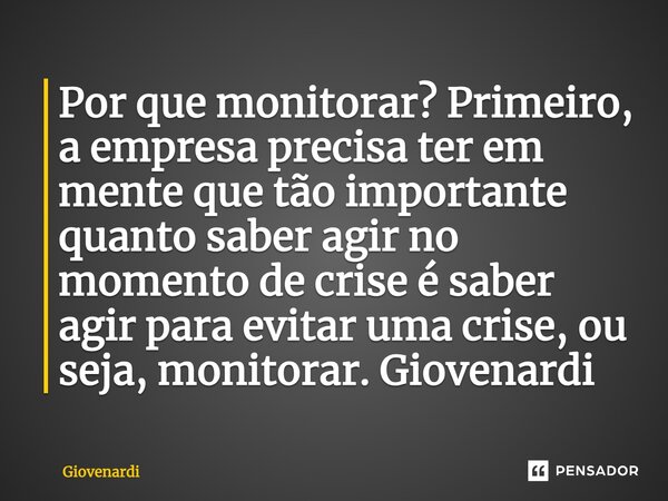 Por que monitorar? Primeiro, a empresa precisa ter em mente que tão importante quanto saber agir no momento de crise é saber agir para evitar uma crise, ou seja... Frase de Giovenardi.