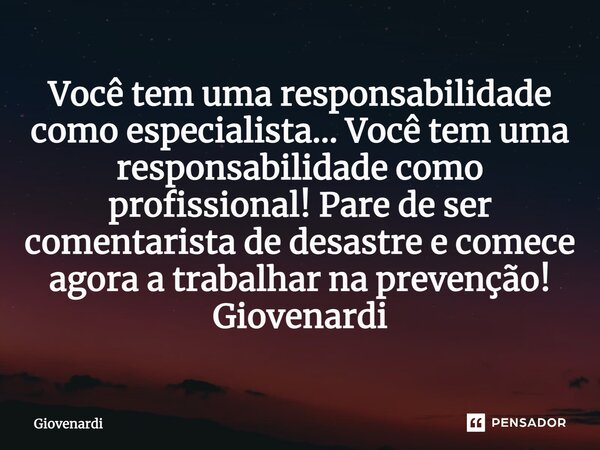 ⁠Você tem uma responsabilidade como especialista… Você tem uma responsabilidade como profissional! Pare de ser comentarista de desastre e comece agora a trabalh... Frase de Giovenardi.