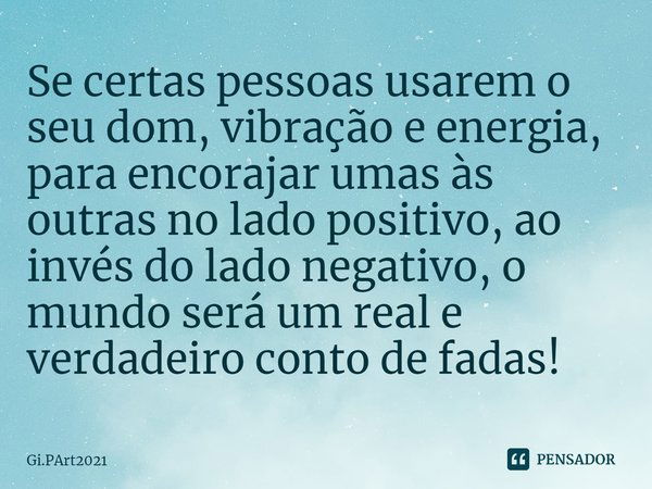 ⁠Se certas pessoas usarem o seu dom, vibração e energia, para encorajar umas às outras no lado positivo, ao invés do lado negativo, o mundo será um real e verda... Frase de Gi.PArt2021.