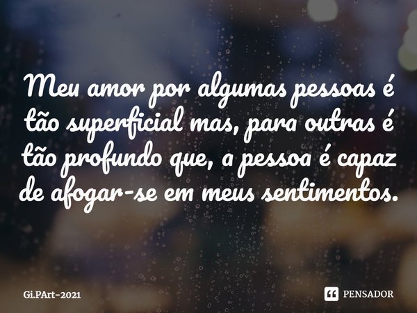 Meu amor por algumas pessoas é tão superficial mas, para outras é tão profundo que, a pessoa é capaz de afogar-se em meus sentimentos.⁠... Frase de Gi.PArt-2021.