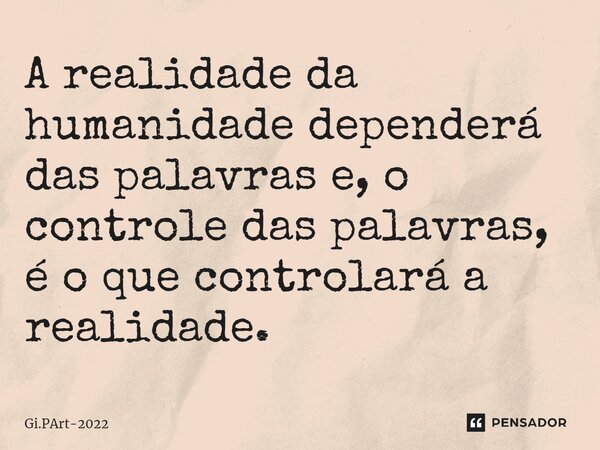 ⁠A realidade da humanidade dependerá das palavras e, o controle das palavras, é o que controlará a realidade.... Frase de Gi.PArt-2022.
