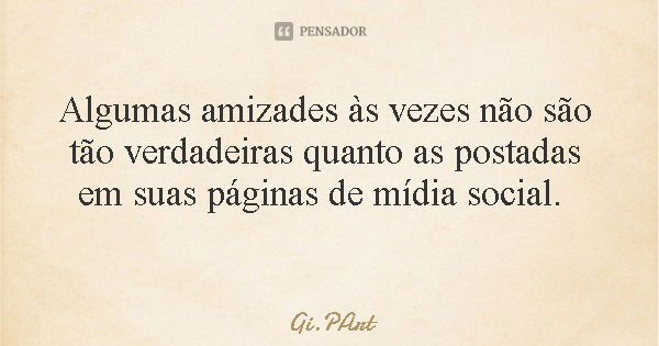 Algumas amizades às vezes não são tão verdadeiras quanto as postadas em suas páginas de mídia social.... Frase de Gi.PArt.