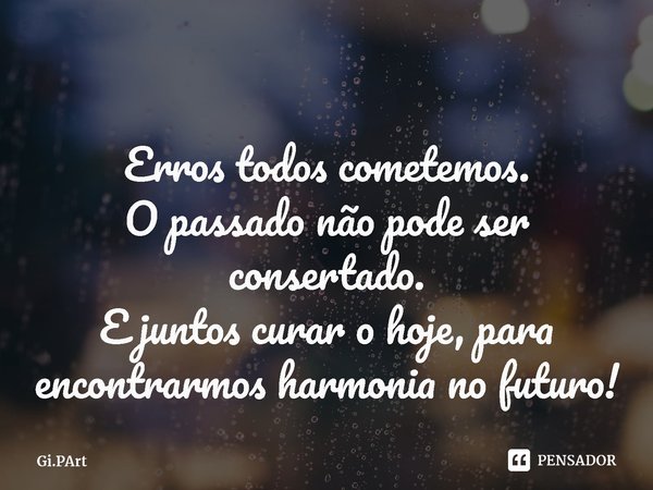 Erros todos cometemos.
O passado não pode ser consertado.
E juntos curar o hoje, para encontrarmos harmonia no futuro!... Frase de Gi.PArt.