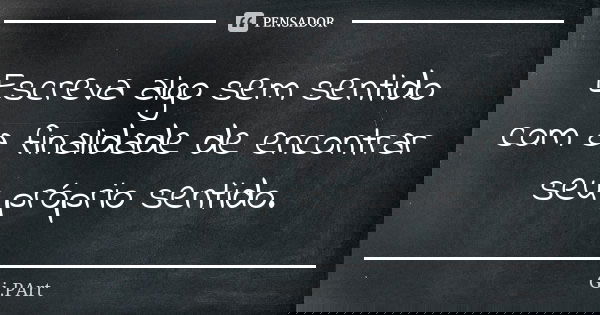Escreva algo sem sentido com a finalidade de encontrar seu próprio sentido.... Frase de Gi.PArt.