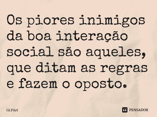 ⁠Os piores inimigos da boa interação social são aqueles, que ditam as regras e fazem o oposto.... Frase de Gi.PArt.