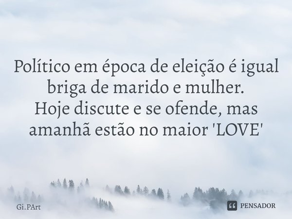 ⁠Político em época de eleição é igual briga de marido e mulher.
Hoje discute e se ofende, mas amanhã estão no maior 'LOVE'... Frase de Gi.PArt.