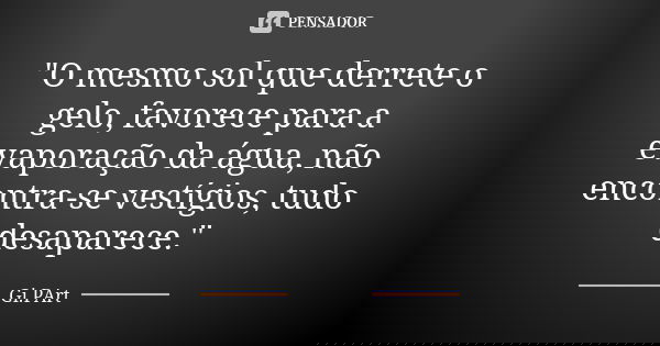 "O mesmo sol que derrete o gelo, favorece para a evaporação da água, não encontra-se vestígios, tudo desaparece."... Frase de Gi.PArt.