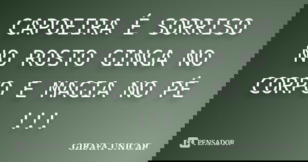 CAPOEIRA É SORRISO NO ROSTO GINGA NO CORPO E MAGIA NO PÉ !!!... Frase de GIRAFA UNICAR.