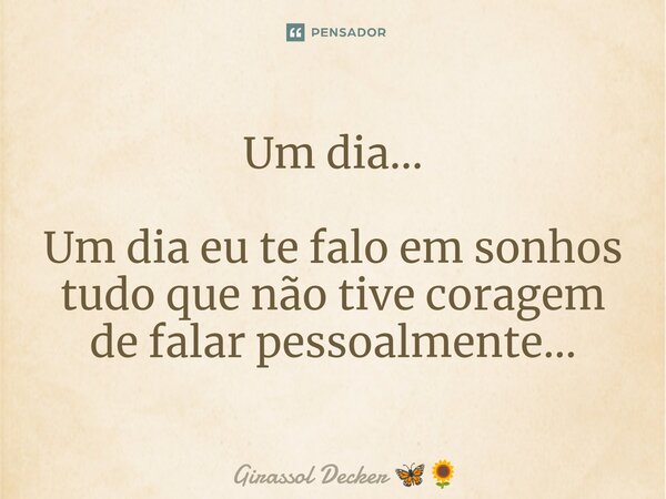 ⁠Um dia... Um dia eu te falo em sonhos tudo que não tive coragem de falar pessoalmente...... Frase de Girassol Decker.