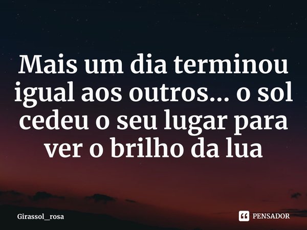 Mais um dia terminou igual aos outros... o sol cedeu o seu lugar para ver o brilho da lua⁠... Frase de Girassol_rosa.