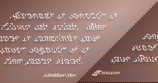 Aprenda a sentir o fluxo da vida. Nem sempre o caminho que você quer seguir é o que Deus tem para você.... Frase de Giridhari Das.