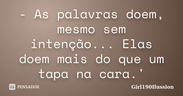 - As palavras doem, mesmo sem intenção... Elas doem mais do que um tapa na cara.'... Frase de Girl190Ilussion.