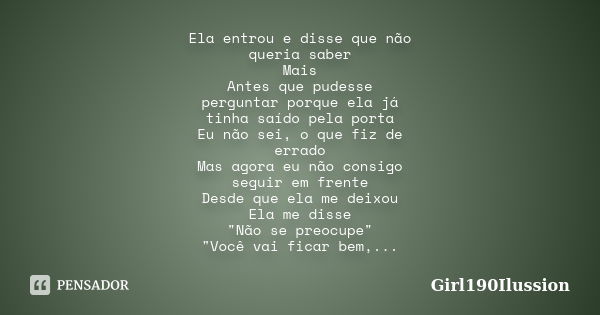 Ela entrou e disse que não queria saber Mais Antes que pudesse perguntar porque ela já tinha saído pela porta Eu não sei, o que fiz de errado Mas agora eu não c... Frase de Girl190Ilussion.