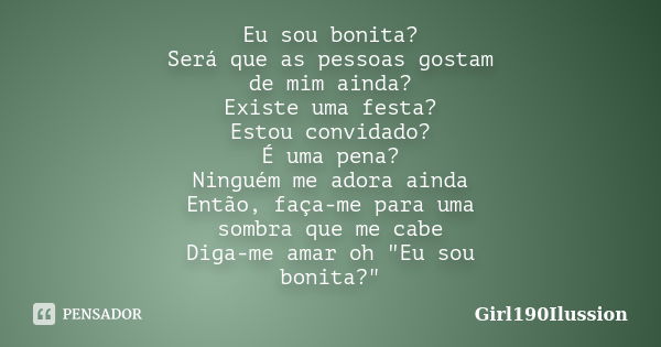 Eu sou bonita? Será que as pessoas gostam de mim ainda? Existe uma festa? Estou convidado? É uma pena? Ninguém me adora ainda Então, faça-me para uma sombra que... Frase de Girl190Ilussion.