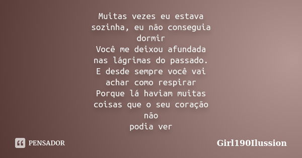 Muitas vezes eu estava sozinha, eu não conseguia dormir Você me deixou afundada nas lágrimas do passado. E desde sempre você vai achar como respirar Porque lá h... Frase de Girl190Ilussion.