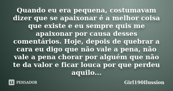 Quando eu era pequena, costumavam dizer que se apaixonar é a melhor coisa que existe e eu sempre quis me apaixonar por causa desses comentários. Hoje, depois de... Frase de Girl190Ilussion.