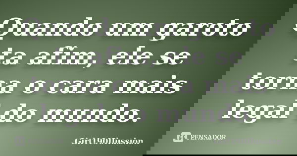 Quando um garoto ta afim, ele se torna o cara mais legal do mundo.... Frase de Girl190Ilussion.