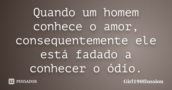 Quando um homem conhece o amor, consequentemente ele está fadado a conhecer o ódio.... Frase de Girl190Ilussion.