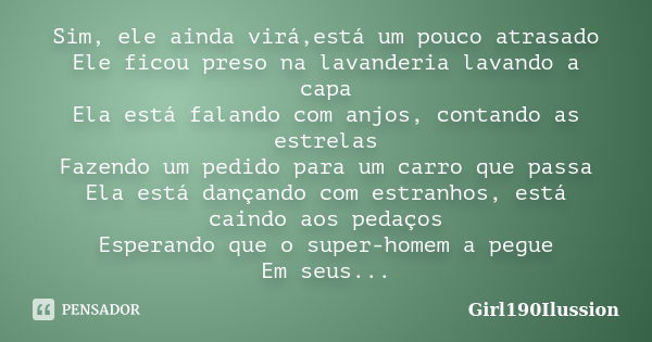 Sim, ele ainda virá,está um pouco atrasado Ele ficou preso na lavanderia lavando a capa Ela está falando com anjos, contando as estrelas Fazendo um pedido para ... Frase de Girl190Ilussion.