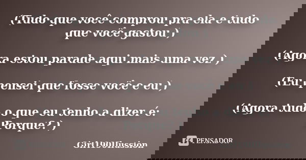 (Tudo que você comprou pra ela e tudo que você gastou ) (Agora estou parade aqui mais uma vez ) (Eu pensei que fosse você e eu ) (Agora tudo o que eu tenho a di... Frase de Girl190Ilussion.