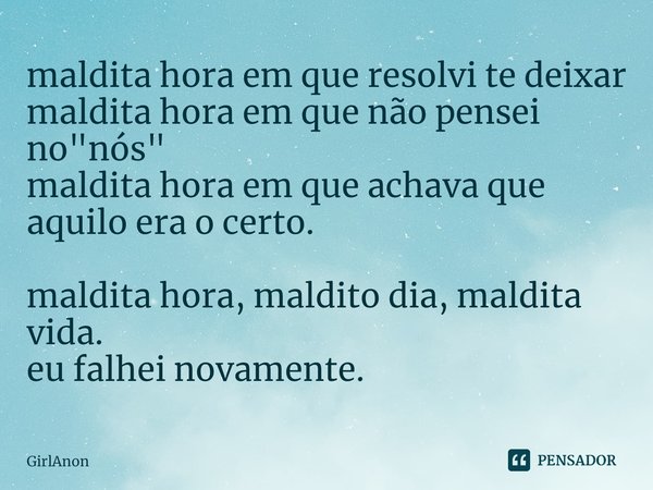 ⁠maldita hora em que resolvi te deixar
maldita hora em que não pensei no "nós"
maldita hora em que achava que aquilo era o certo. maldita hora, maldit... Frase de GirlAnon.