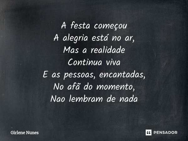 ⁠A festa começou A alegria está no ar, Mas a realidade Continua viva E as pessoas, encantadas, No afã do momento, Nao lembram de nada... Frase de Girlene Nunes.
