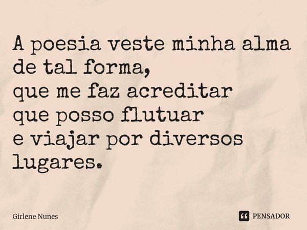 ⁠A poesia veste minha alma de tal forma, que me faz acreditar que posso flutuar e viajar por diversos lugares.... Frase de Girlene Nunes.