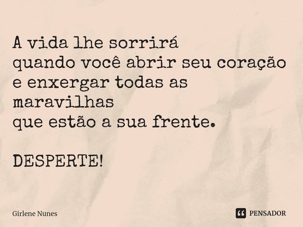 ⁠A vida lhe sorrirá
quando você abrir seu coração
e enxergar todas as maravilhas
que estão a sua frente. DESPERTE!... Frase de Girlene Nunes.