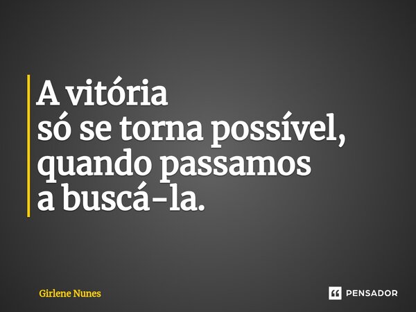 ⁠A vitória só se torna possível, quando passamos a buscá-la.... Frase de Girlene Nunes.